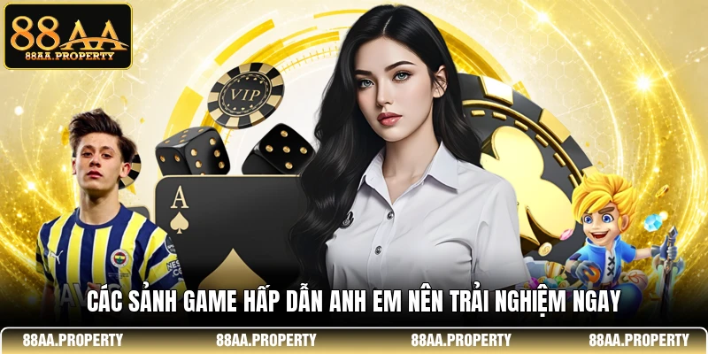 Các sảnh game hấp dẫn anh em nên trải nghiệm ngay